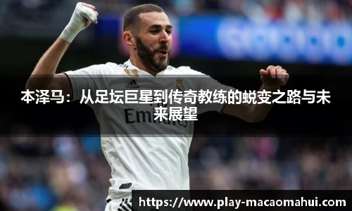 本泽马：从足坛巨星到传奇教练的蜕变之路与未来展望