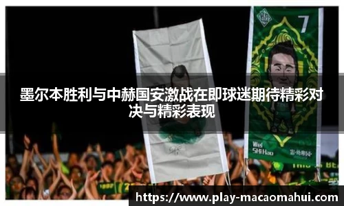 墨尔本胜利与中赫国安激战在即球迷期待精彩对决与精彩表现