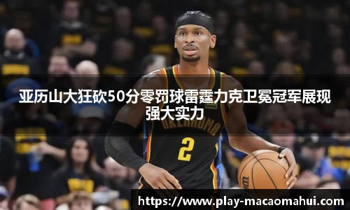 亚历山大狂砍50分零罚球雷霆力克卫冕冠军展现强大实力