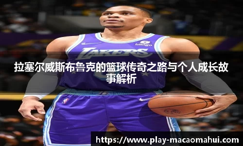 拉塞尔威斯布鲁克的篮球传奇之路与个人成长故事解析