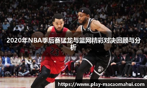 2020年NBA季后赛猛龙与篮网精彩对决回顾与分析