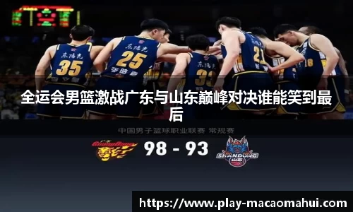 全运会男篮激战广东与山东巅峰对决谁能笑到最后