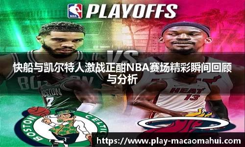 快船与凯尔特人激战正酣NBA赛场精彩瞬间回顾与分析
