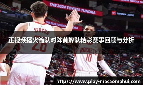 正视频播火箭队对阵黄蜂队精彩赛事回顾与分析