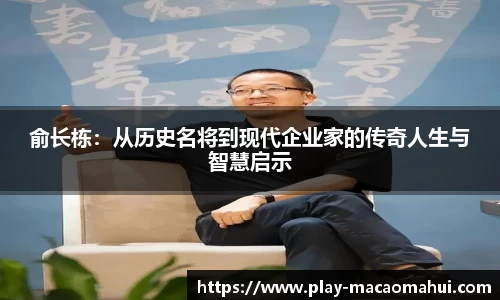 俞长栋：从历史名将到现代企业家的传奇人生与智慧启示