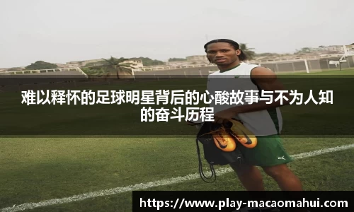 难以释怀的足球明星背后的心酸故事与不为人知的奋斗历程