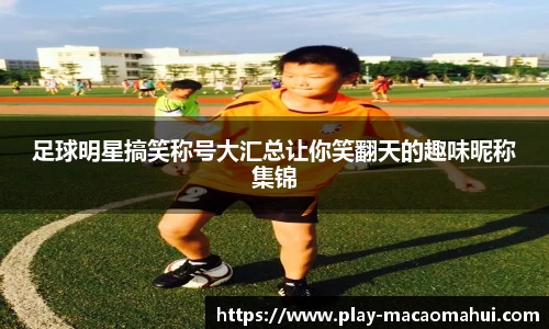 足球明星搞笑称号大汇总让你笑翻天的趣味昵称集锦