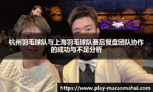 杭州羽毛球队与上海羽毛球队赛后复盘团队协作的成功与不足分析